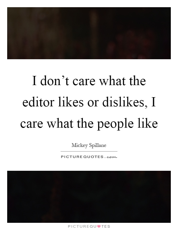 I don't care what the editor likes or dislikes, I care what the people like Picture Quote #1