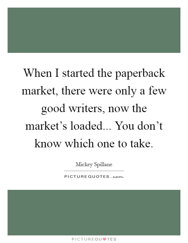 When I started the paperback market, there were only a few good writers, now the market's loaded... You don't know which one to take Picture Quote #1