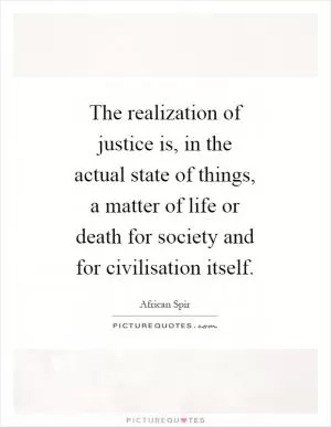 The realization of justice is, in the actual state of things, a matter of life or death for society and for civilisation itself Picture Quote #1