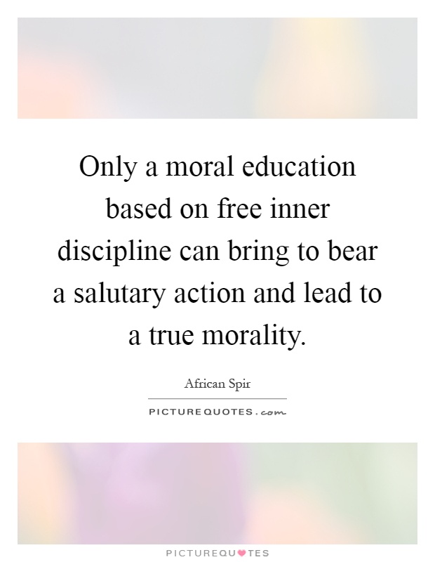 Only a moral education based on free inner discipline can bring to bear a salutary action and lead to a true morality Picture Quote #1