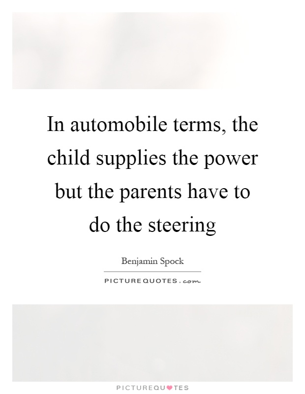 In automobile terms, the child supplies the power but the parents have to do the steering Picture Quote #1