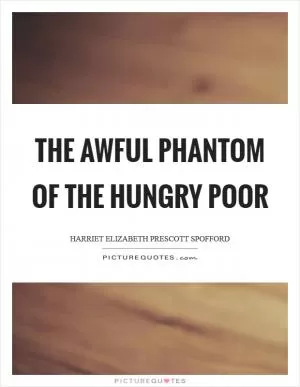 The awful phantom of the hungry poor Picture Quote #1