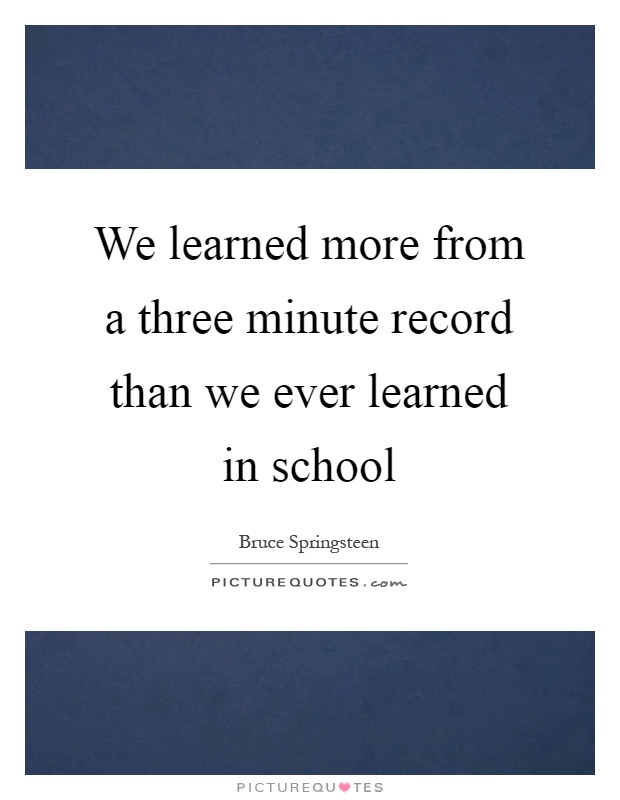 We learned more from a three minute record than we ever learned in school Picture Quote #1