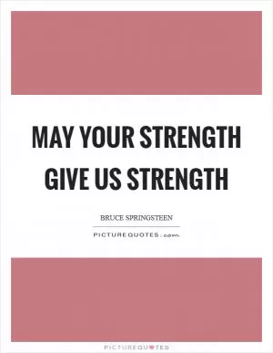 May your strength give us strength Picture Quote #1