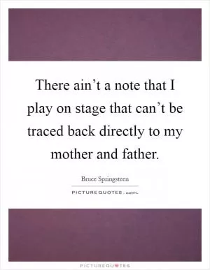 There ain’t a note that I play on stage that can’t be traced back directly to my mother and father Picture Quote #1
