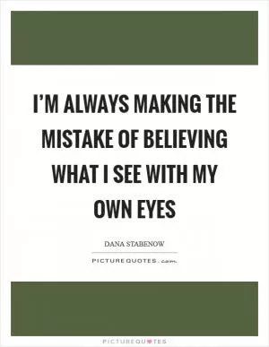I’m always making the mistake of believing what I see with my own eyes Picture Quote #1