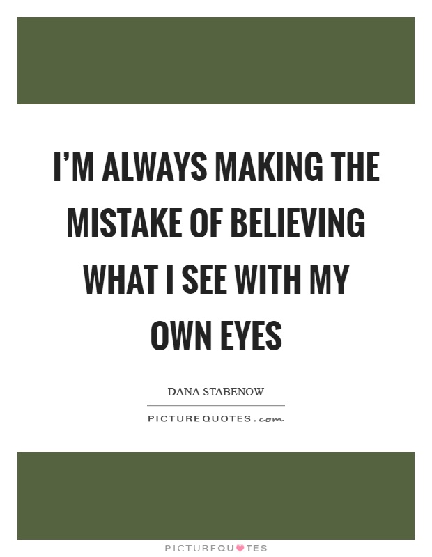 I'm always making the mistake of believing what I see with my own eyes Picture Quote #1