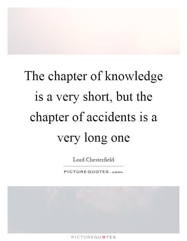 The chapter of knowledge is a very short, but the chapter of accidents is a very long one Picture Quote #1