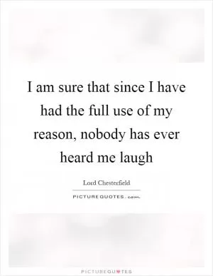 I am sure that since I have had the full use of my reason, nobody has ever heard me laugh Picture Quote #1
