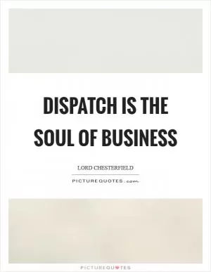 Dispatch is the soul of business Picture Quote #1