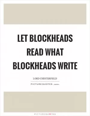Let blockheads read what blockheads write Picture Quote #1