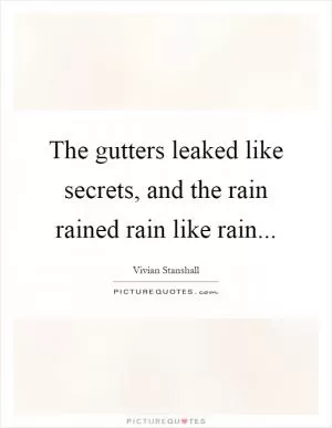 The gutters leaked like secrets, and the rain rained rain like rain Picture Quote #1