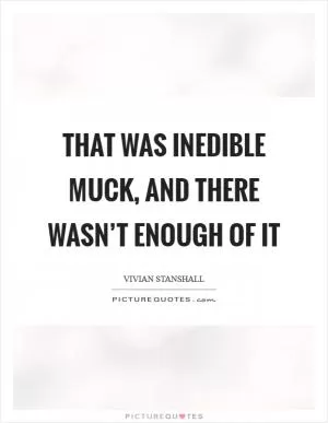 That was inedible muck, and there wasn’t enough of it Picture Quote #1