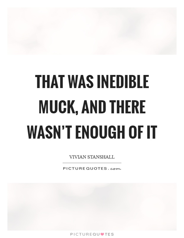 That was inedible muck, and there wasn't enough of it Picture Quote #1