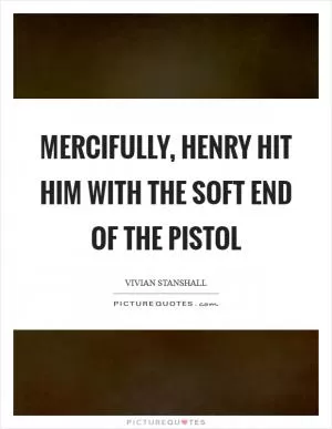 Mercifully, henry hit him with the soft end of the pistol Picture Quote #1