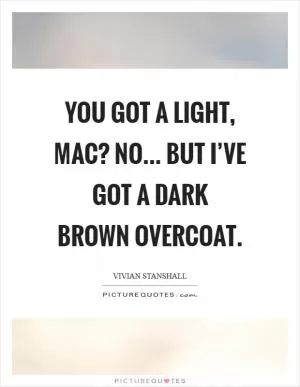 You got a light, mac? No... But I’ve got a dark brown overcoat Picture Quote #1