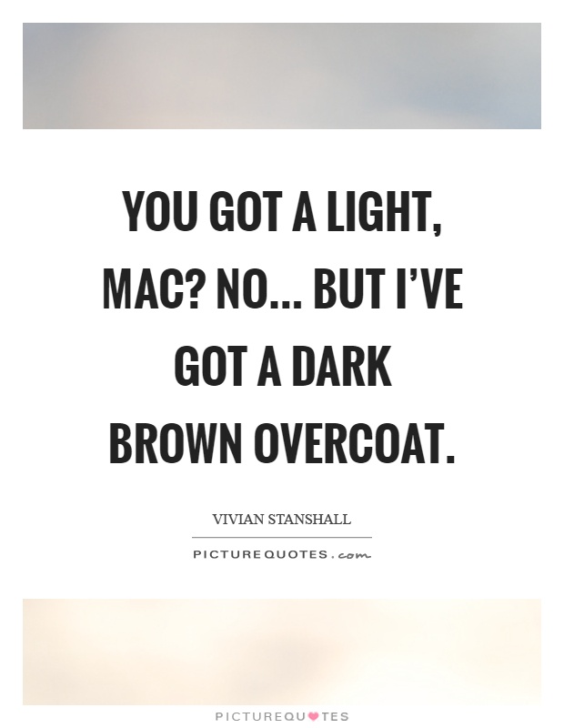 You got a light, mac? No... But I've got a dark brown overcoat Picture Quote #1