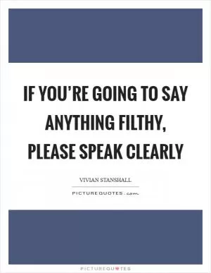 If you’re going to say anything filthy, please speak clearly Picture Quote #1