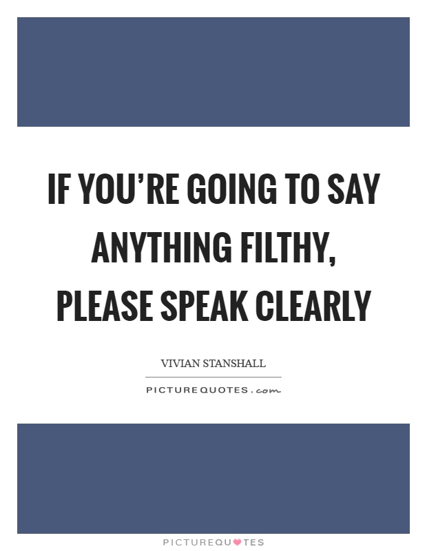 If you're going to say anything filthy, please speak clearly Picture Quote #1