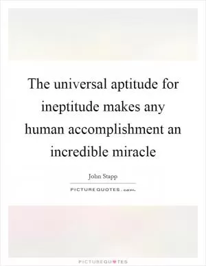 The universal aptitude for ineptitude makes any human accomplishment an incredible miracle Picture Quote #1