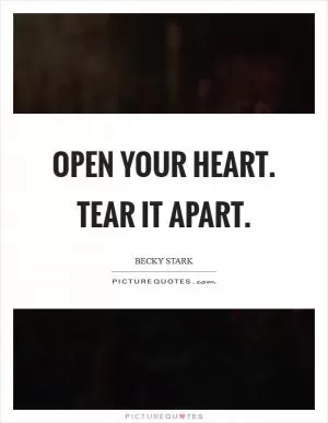 Open your heart. Tear it apart Picture Quote #1