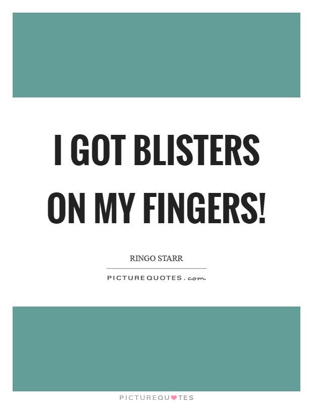 I got blisters on my fingers! Picture Quote #1