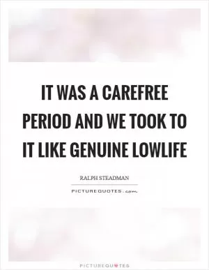 It was a carefree period and we took to it like genuine lowlife Picture Quote #1