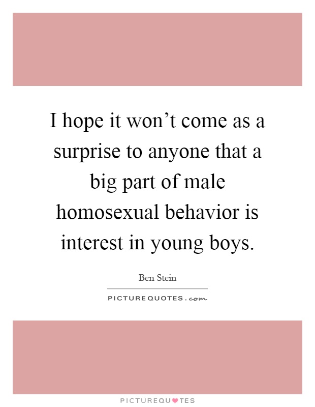 I hope it won't come as a surprise to anyone that a big part of male homosexual behavior is interest in young boys Picture Quote #1