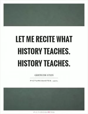 Let me recite what history teaches. History teaches Picture Quote #1