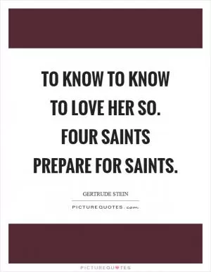 To know to know to love her so. Four saints prepare for saints Picture Quote #1