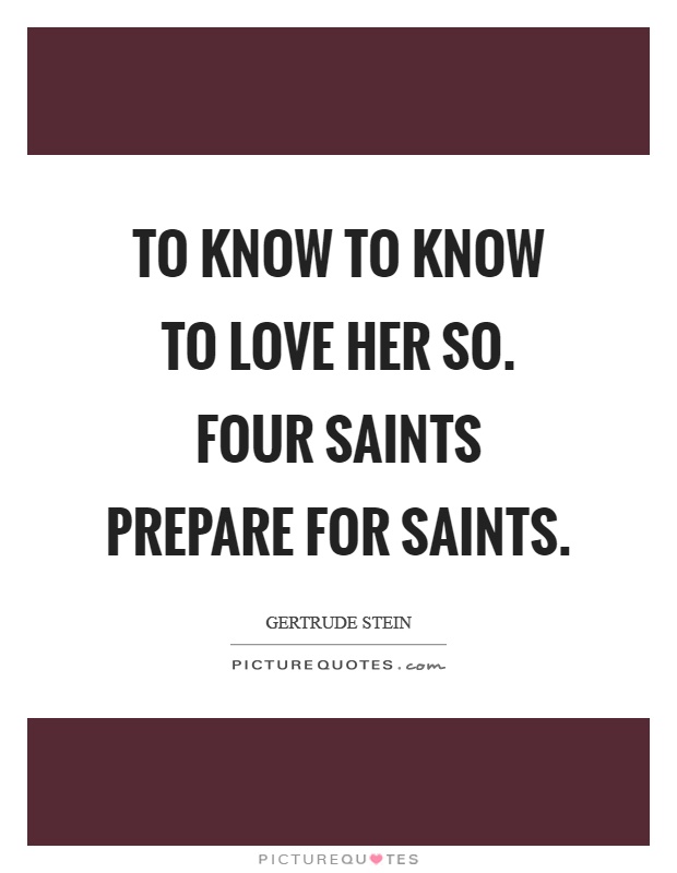 To know to know to love her so. Four saints prepare for saints Picture Quote #1