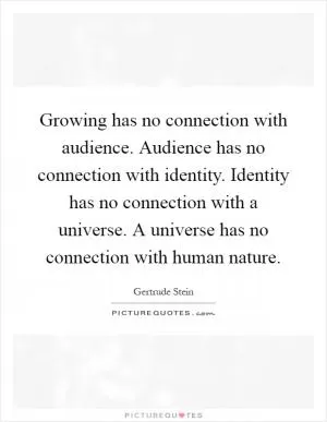 Growing has no connection with audience. Audience has no connection with identity. Identity has no connection with a universe. A universe has no connection with human nature Picture Quote #1