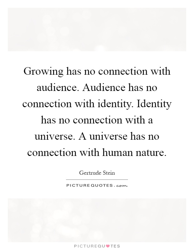 Growing has no connection with audience. Audience has no connection with identity. Identity has no connection with a universe. A universe has no connection with human nature Picture Quote #1