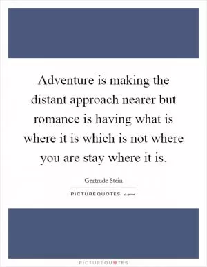 Adventure is making the distant approach nearer but romance is having what is where it is which is not where you are stay where it is Picture Quote #1