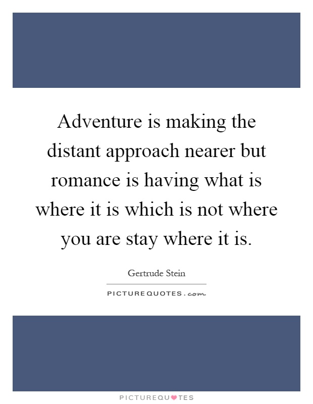 Adventure is making the distant approach nearer but romance is having what is where it is which is not where you are stay where it is Picture Quote #1