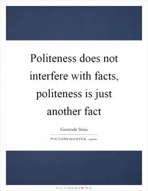 Politeness does not interfere with facts, politeness is just another fact Picture Quote #1
