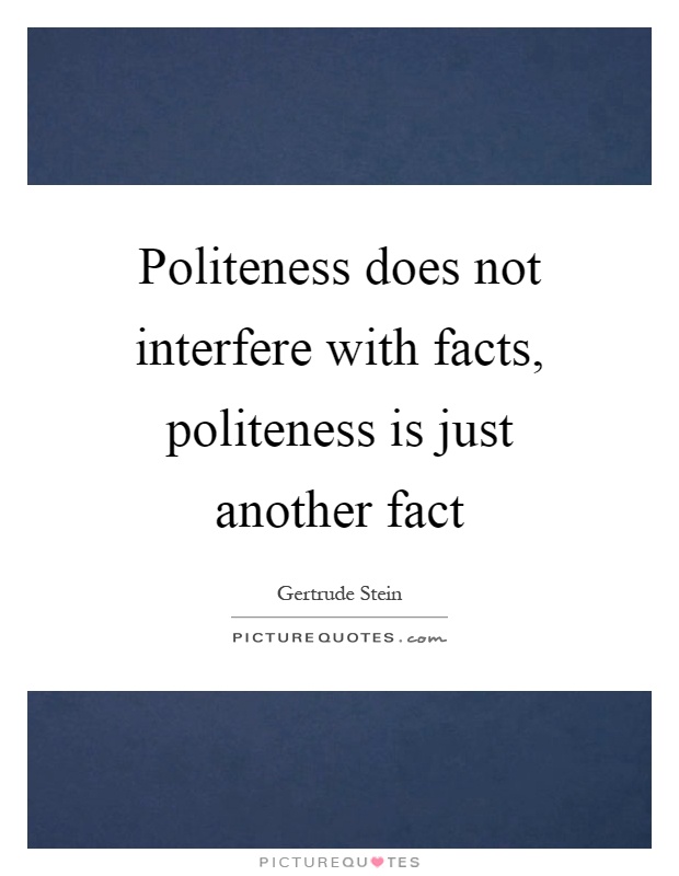 Politeness does not interfere with facts, politeness is just another fact Picture Quote #1