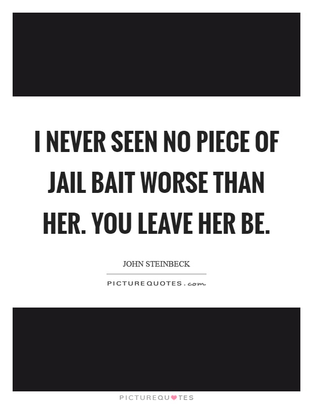 I never seen no piece of jail bait worse than her. You leave her be Picture Quote #1