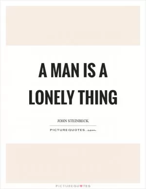 A man is a lonely thing Picture Quote #1