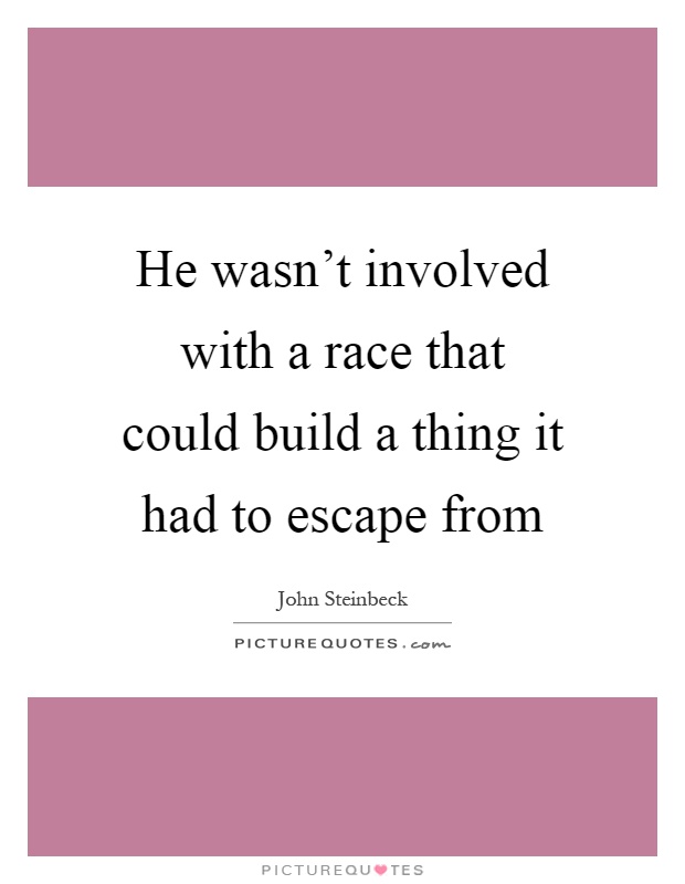 He wasn't involved with a race that could build a thing it had to escape from Picture Quote #1