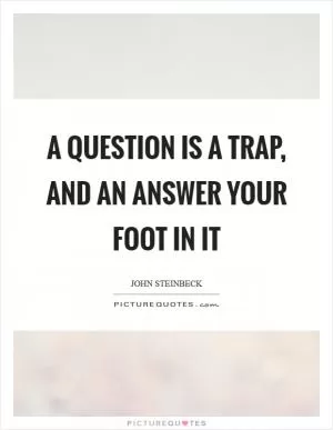 A question is a trap, and an answer your foot in it Picture Quote #1