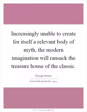 Increasingly unable to create for itself a relevant body of myth, the modern imagination will ransack the treasure house of the classic Picture Quote #1