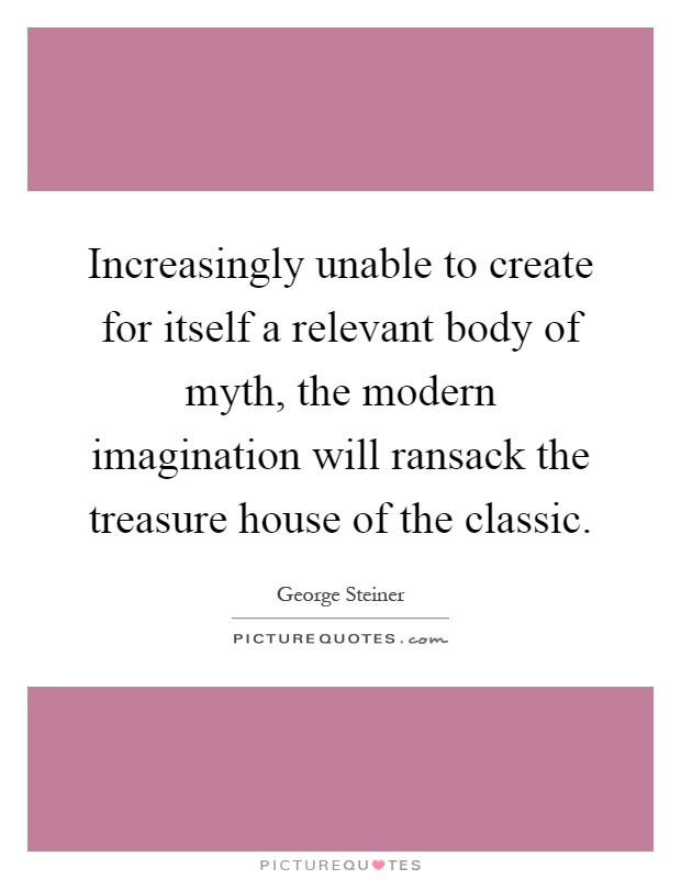 Increasingly unable to create for itself a relevant body of myth, the modern imagination will ransack the treasure house of the classic Picture Quote #1