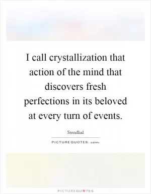 I call crystallization that action of the mind that discovers fresh perfections in its beloved at every turn of events Picture Quote #1
