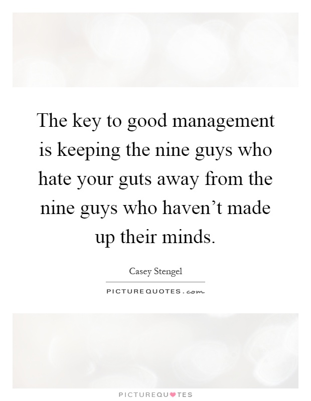 The key to good management is keeping the nine guys who hate your guts away from the nine guys who haven't made up their minds Picture Quote #1
