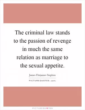 The criminal law stands to the passion of revenge in much the same relation as marriage to the sexual appetite Picture Quote #1