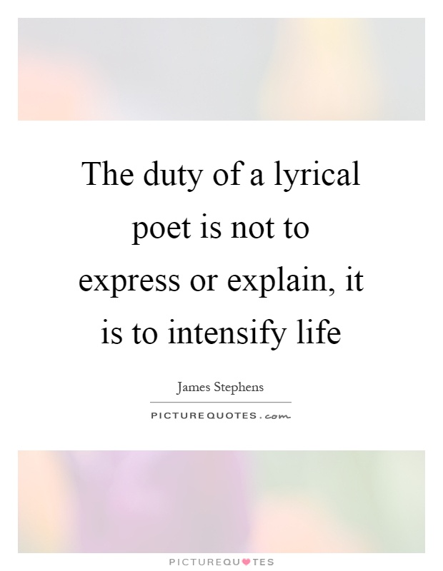 The duty of a lyrical poet is not to express or explain, it is to intensify life Picture Quote #1