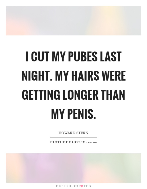 I cut my pubes last night. My hairs were getting longer than my penis Picture Quote #1
