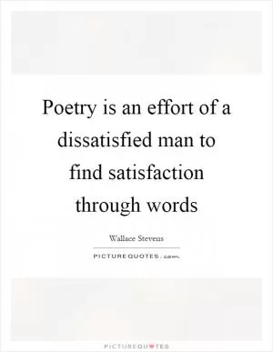 Poetry is an effort of a dissatisfied man to find satisfaction through words Picture Quote #1