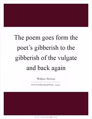 The poem goes form the poet’s gibberish to the gibberish of the vulgate and back again Picture Quote #1
